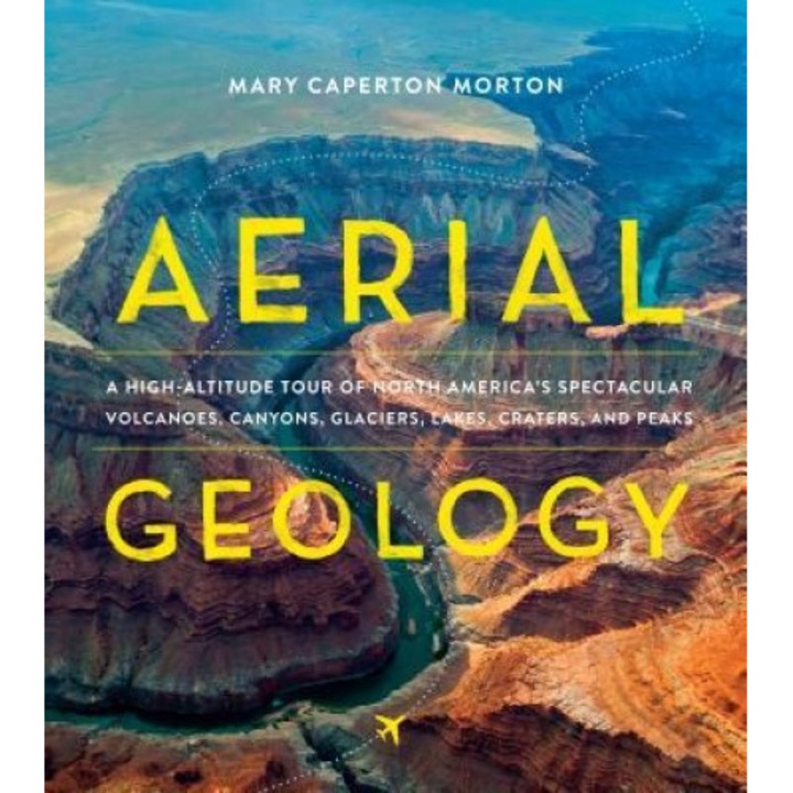 Geology from Above: An Aerial Tour of North America's Most Spectacular Landforms, Mary Caperton Morton (Author)