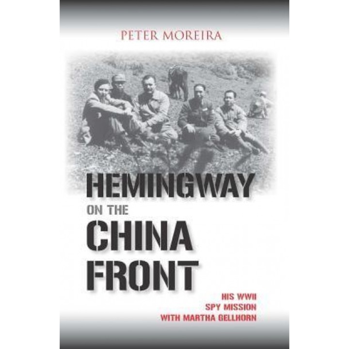 Hemingway on the China Front: His WWII Spy Mission with Martha Gellhorn, Peter Moreira (Author)