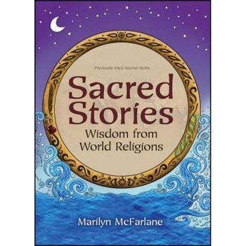 Sacred Stories: Wisdom from World Religions, Marilyn McFarlane (Author) Sacred Stories: Wisdom from World Religions, Marilyn McFarlane (Author)