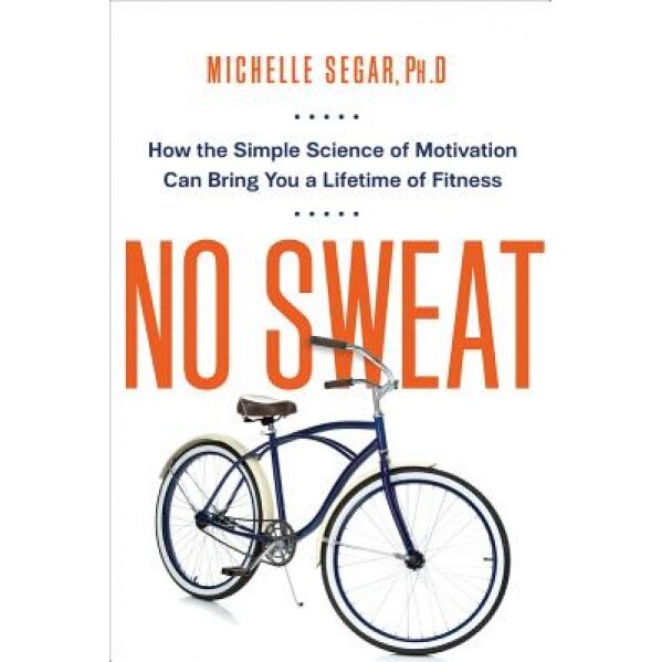 No Sweat: How the Simple Science of Motivation Can Bring You a Lifetime of Fitness, Michelle Segar (Author)