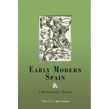 Early Modern Spain: A Documentary History, Jon Cowans (Editor) Early Modern Spain: A Documentary History, Jon Cowans (Editor)