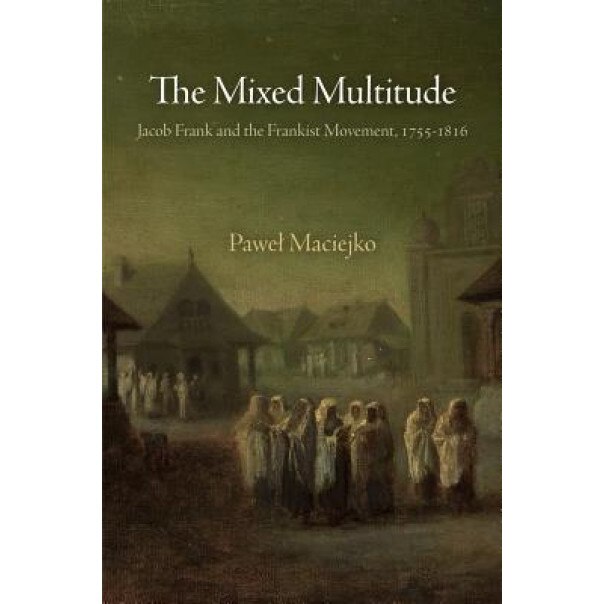 The Mixed Multitude: Jacob Frank and the Frankist Movement, 1755-1816, Pawel Maciejko (Author)