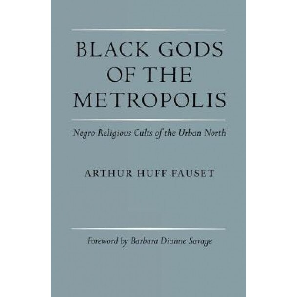 Black Gods of the Metropolis: Negro Religious Cults of the Urban North, Arthur Huff Fauset (Author)