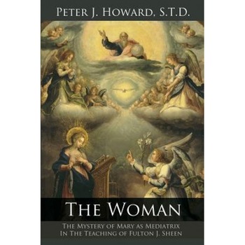 The Woman: The Mystery of Mary as Mediat, Peter J. Howard (Author) The Woman: The Mystery of Mary as Mediat, Peter J. Howard (Author)