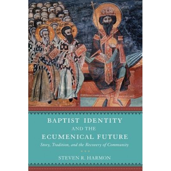 Baptist Identity and the Ecumenical Future: Story, Tradition, and the Recovery of Community, Steven R. Harmon (Author)