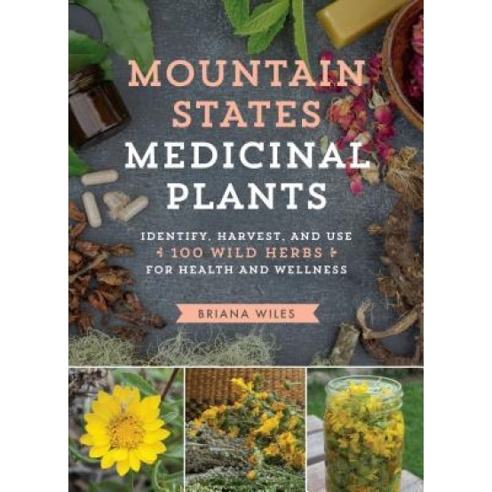 Mountain States Medicinal Plants: How to Identify, Harvest, and Use 120 Wild Plants for Health and Wellness, Briana Wiles (Author)