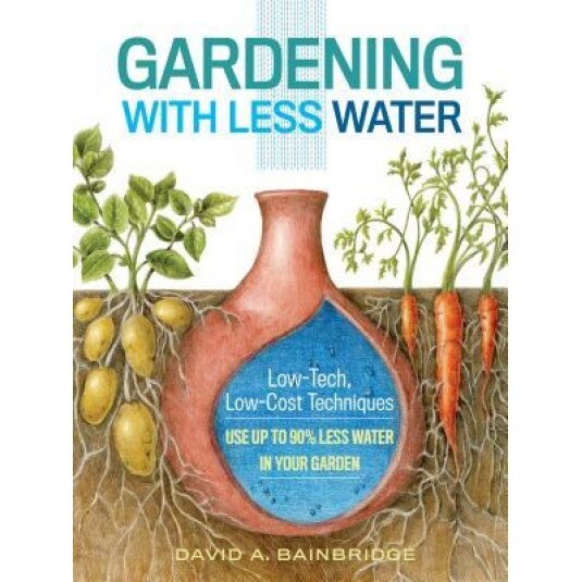 Gardening with Less Water: Low-Tech, Low-Cost Techniques; Use Up to 90% Less Water in Your Garden, David Bainbridge (Author)