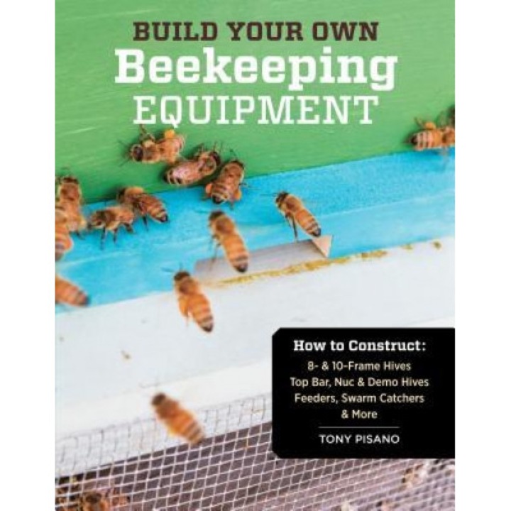 Build Your Own Beekeeping Equipment: How to Construct 8- & 10-Frame Hives; Top Bar, Nuc & Demo Hives; Feeders, Swarm Catchers & More, Tony Pisano (Author)