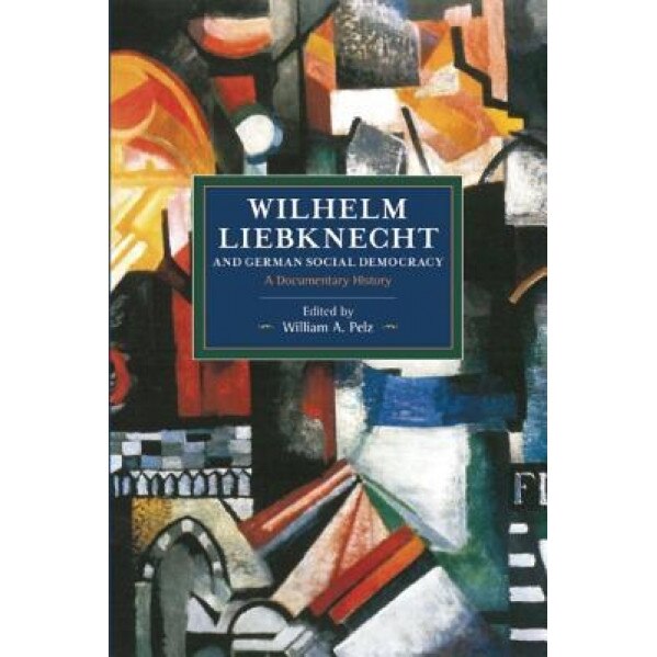 Wilhelm Liebknecht and German Social Democracy: A Documentary History, William A. Pelz (Editor)