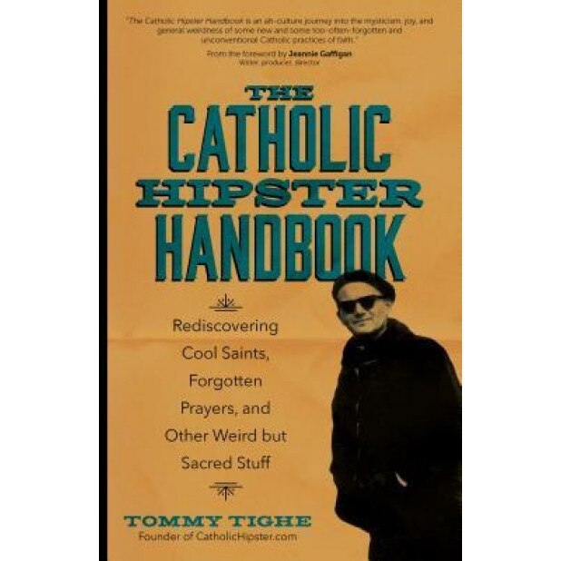 The Catholic Hipster Handbook: Rediscovering Cool Saints, Forgotten Prayers, and Other Weird But Sacred Stuff, Tommy Tighe (Author)