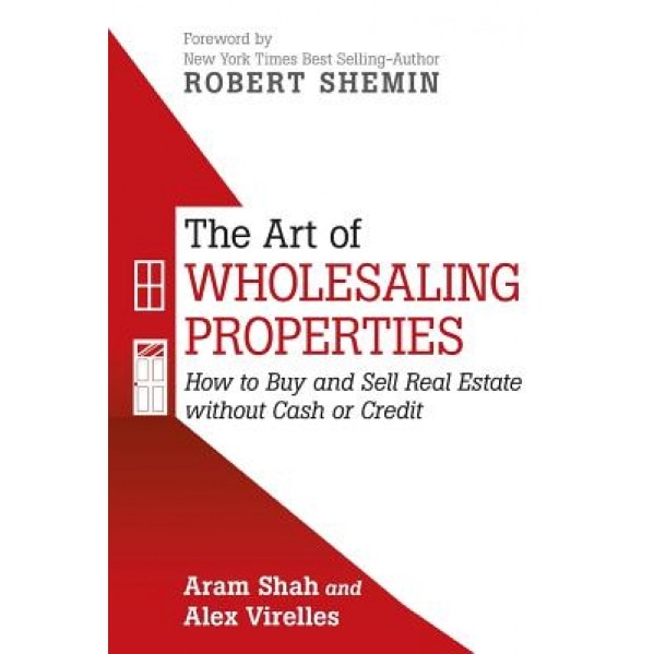 The Art of Wholesaling Properties: How to Buy and Sell Real Estate Without Cash or Credit, Aram Shah (Author)