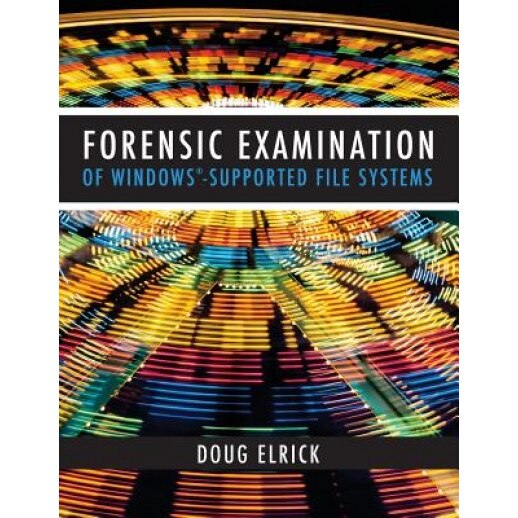Forensic Examination of Windows-Supported File Systems, Doug Elrick (Author)