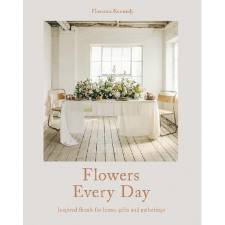 Flowers Every Day: Inspired Florals for Home, Gifts and Gatherings, Florence Kennedy (Author)
