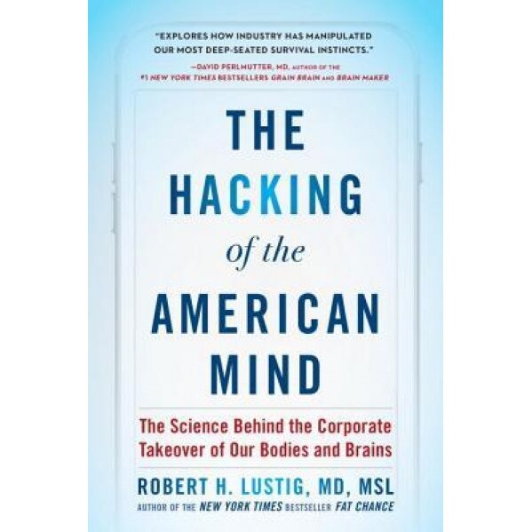 The Hacking of the American Mind: The Science Behind the Corporate Takeover of Our Bodies and Brains, Robert H. Lustig (Author)