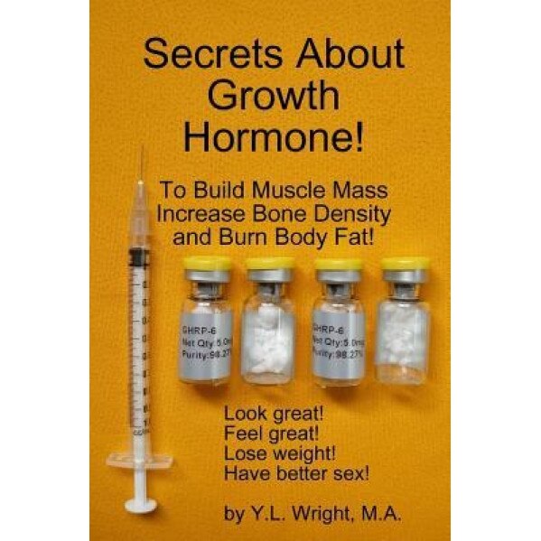 Secrets about Growth Hormone to Build Muscle Mass, Increase Bone Density, and Burn Body Fat!, Y. L. Wright (Author)