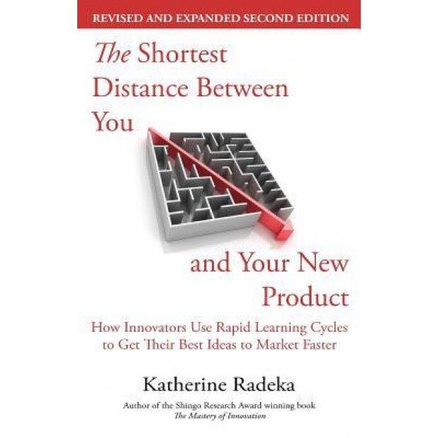 The Shortest Distance Between You and Your New Product, 2nd Edition: How Innovators Use Rapid Learning Cycles to Get Their Best Ideas to Market Faster, Katherine Radeka (Author)