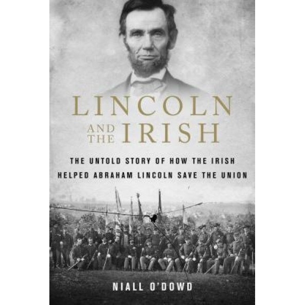 Lincoln and the Irish: The Untold Story of How the Irish Helped Abraham Lincoln Save the Union, Niall O'Dowd (Author)