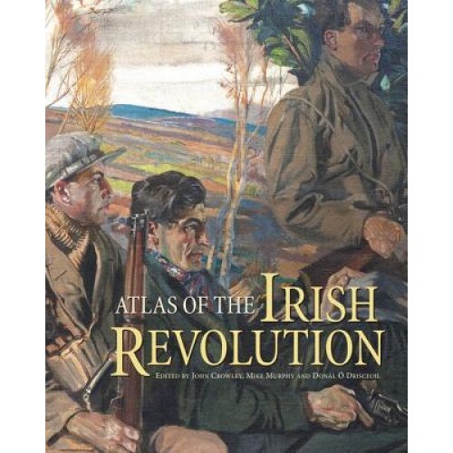 Atlas of the Irish Revolution: Atlas of the Irish Revolution, John Crowley (Editor)