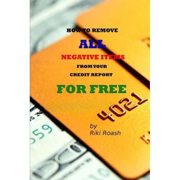 How to Remove All Negative Items from Your Credit Report: Do It Yourself Guide to Dramatically Increase Your Credit Rating, Riki Roash (Author)