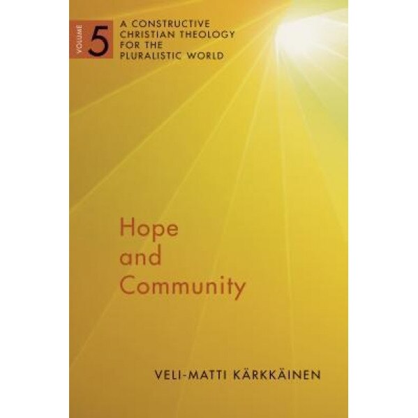 Hope and Community: A Constructive Christian Theology for the Pluralistic World, Vol. 5, Veli-Matti Karkkainen (Author)