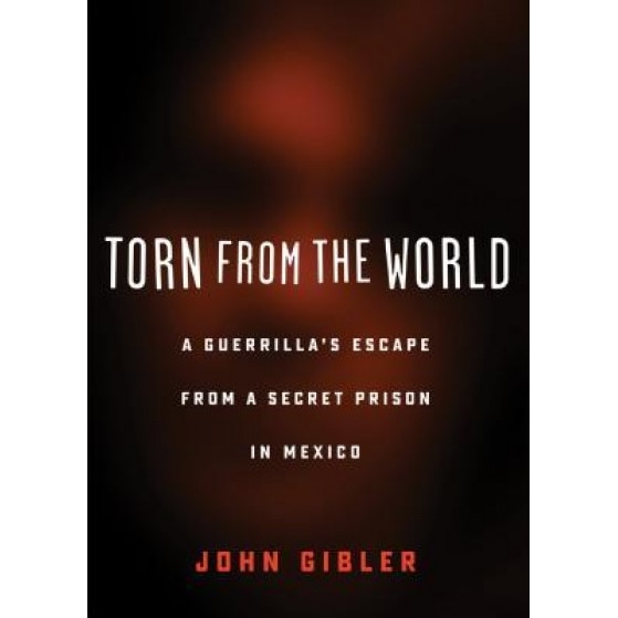 Torn from the World: A Guerrilla's Escape from a Secret Prison in Mexico, John Gibler (Author)