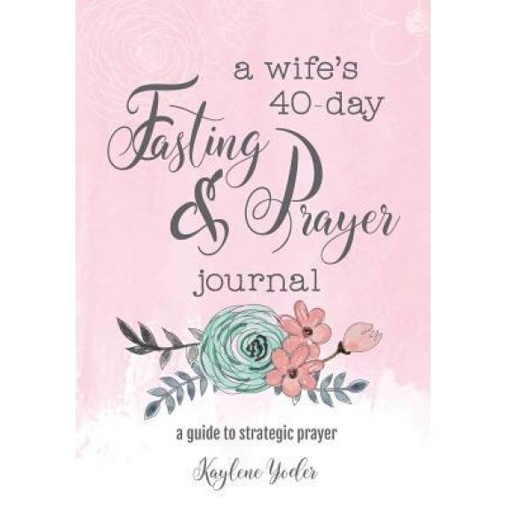 A Wife's 40-Day Fasting and Prayer Journal: A Guide to Strategic Prayer, Kaylene Yoder (Author)