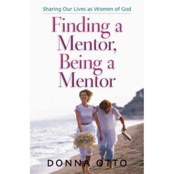 Finding a Mentor, Being a Mentor: Sharing Our Lives as Women of God, Donna Otto Finding a Mentor, Being a Mentor: Sharing Our Lives as Women of God, Donna Otto