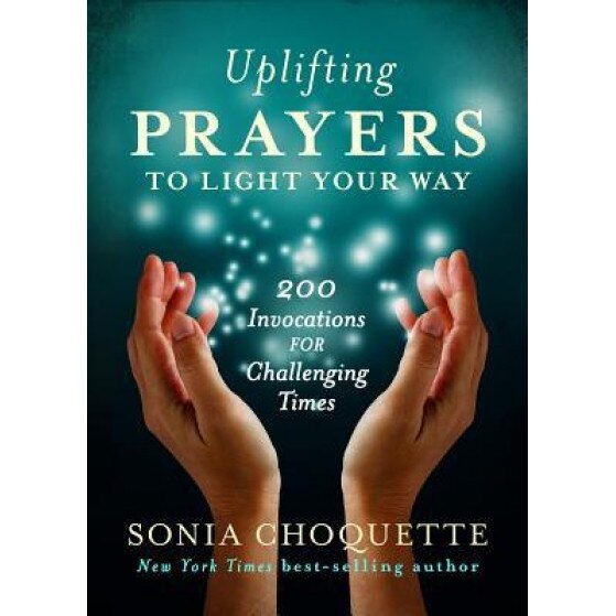 Uplifting Prayers to Light Your Way: 200 Invocations for Challenging Times, Sonia Choquette (Author)