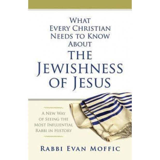 What Every Christian Needs to Know about the Jewishness of Jesus: A New Way of Seeing the Most Influential Rabbi in History, Rabbi Evan Moffic (Author)