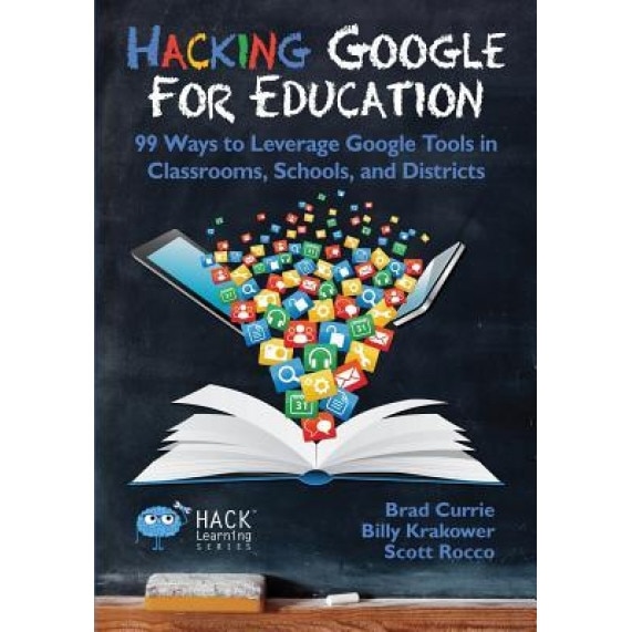 Hacking Google for Education: 99 Ways to Leverage Google Tools in Classrooms, Schools, and Districts, Brad Currie (Author)