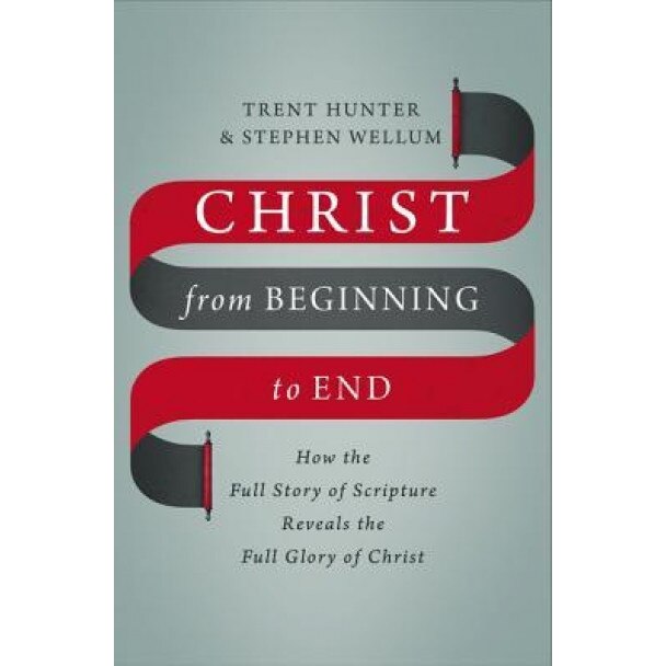 Christ from Beginning to End: How the Full Story of Scripture Reveals the Full Glory of Christ, Stephen Wellum (Author)