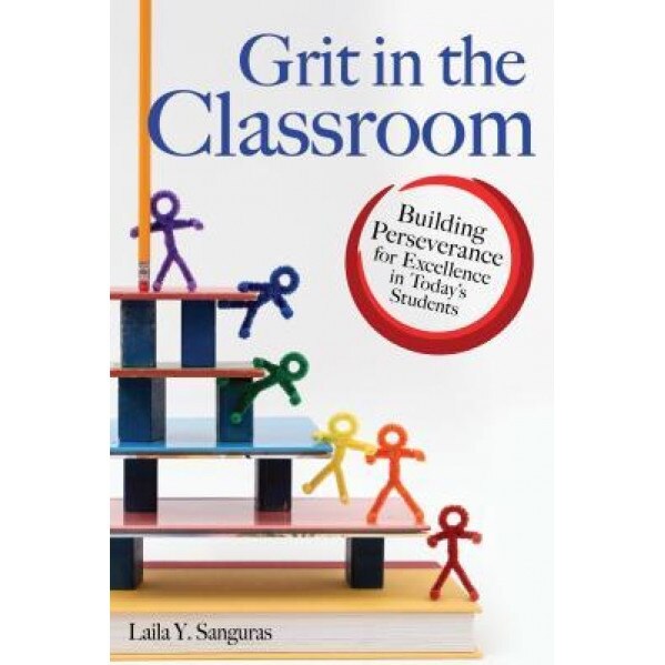 Grit in the Classroom: Building Perseverance for Excellence in Today's Students, Laila Sanguras (Author)