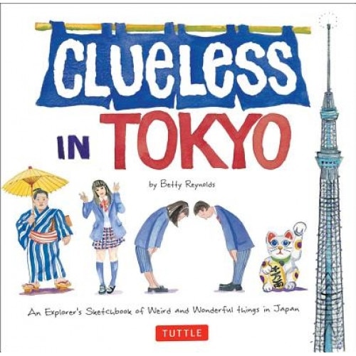 Clueless in Tokyo: An Explorer's Sketchbook of Weird and Wonderful Things in Japan, Betty Reynolds (Author)