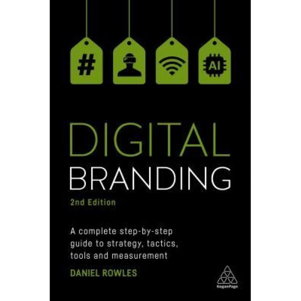 Digital Branding: A Complete Step-By-Step Guide to Strategy, Tactics, Tools and Measurement, Daniel Rowles (Author)