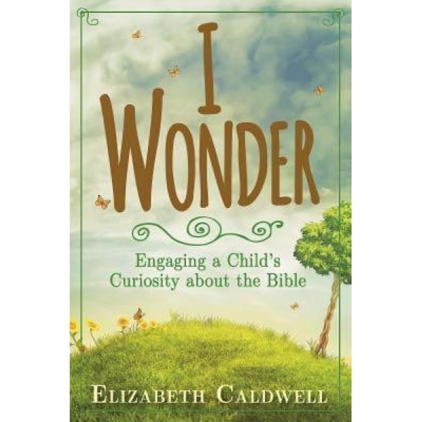 I Wonder: Engaging a Child's Curiosity about the Bible, Elizabeth Caldwell (Author)