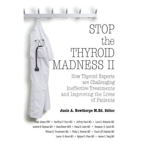 Stop the Thyroid Madness II: How Thyroid Experts Are Challenging Ineffective Treatments and Improving the Lives of Patients, Andrew Heyman (Author)