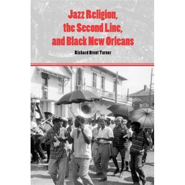 Jazz Religion, the Second Line, and Black New Orleans, Richard Brent Turner