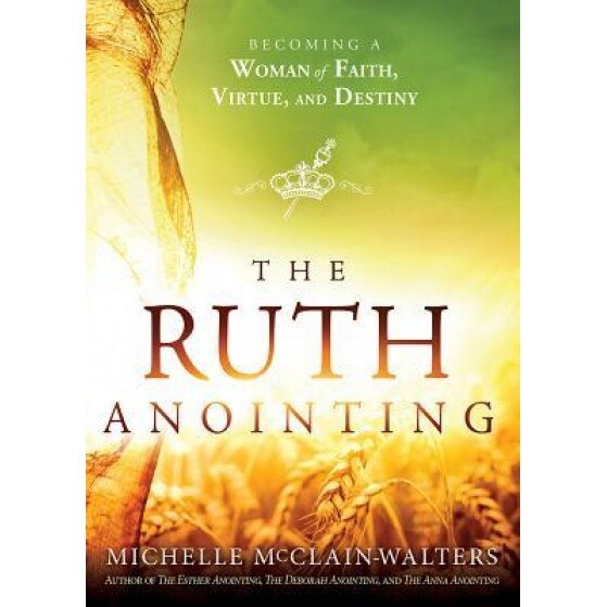 The Ruth Anointing: Becoming a Woman of Faith, Virtue, and Destiny, Michelle McClain-Walters (Author)