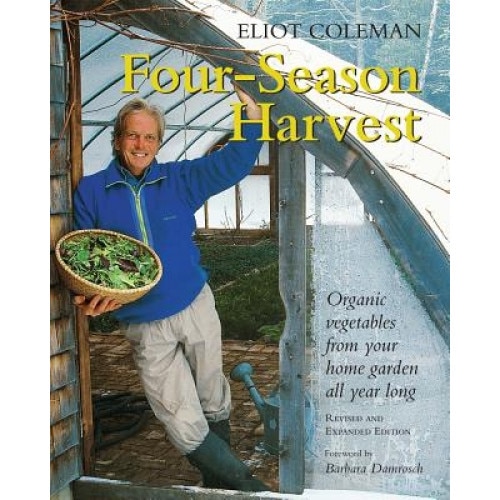 Four-Season Harvest: Organic Vegetables from Your Home Garden All Year Long, Eliot Coleman