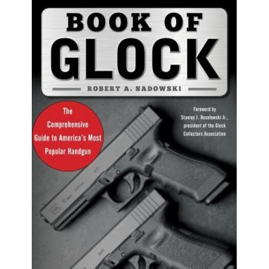 Book of Glock: A Comprehensive Guide to America's Most Popular Handgun, Robert A. Sadowski (Author)