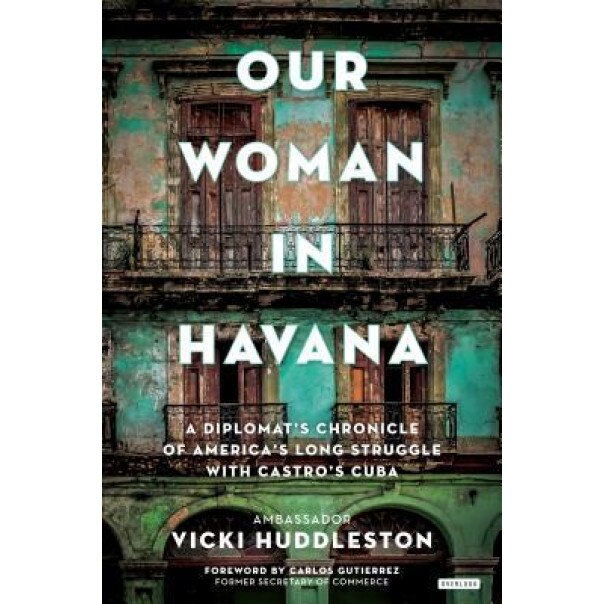 Our Woman in Havana: A Diplomat's Chronicle of America's Long Struggle with Castro's Cuba, Vicki Huddleston (Author)