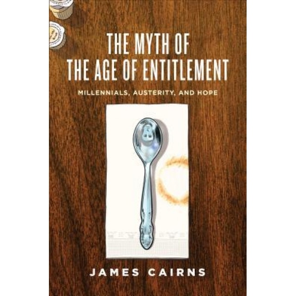 The Myth of the Age of Entitlement: Millennials, Austerity, and Hope, James Cairns (Author)