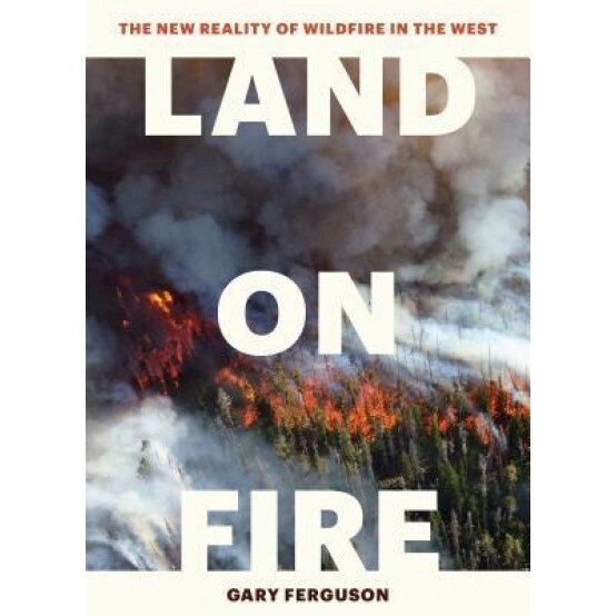 Land on Fire: The New Reality of Wildfire in the West, Gary Ferguson (Author)