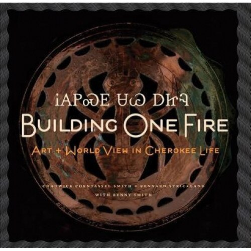 Building One Fire: Art + World View in Cherokee Life, Chadwick Corntassel Smith (Author)