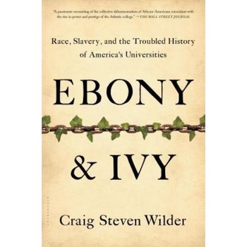 Ebony and Ivy: Race, Slavery, and the Troubled History of America's Universities, Craig Steven Wilder (Author) Ebony and Ivy: Race, Slavery, and the Troubled History of America's Universities, Craig Steven Wilder (Author)