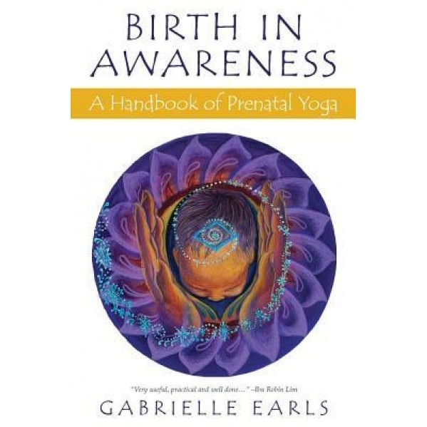Birth in Awareness: A Handbook of Prenatal Yoga, Gabrielle Earls (Author)