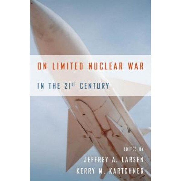 On Limited Nuclear War in the 21st Century, Jeffrey A. Larsen (Editor)