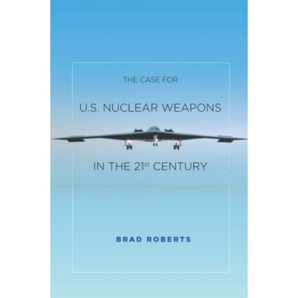 The Case for U.S. Nuclear Weapons in the 21st Century, Brad Roberts (Author)