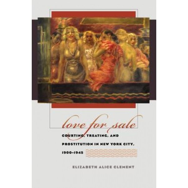 Love for Sale: Courting, Treating, and Prostitution in New York City, 1900-1945, Elizabeth Clement (Author)