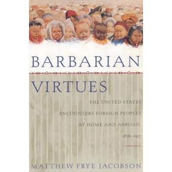 Barbarian Virtues: The United States Encounters Foreign Peoples at Home and Abroad, 1876-1917, Matthew Frye Jacobson (Author) Barbarian Virtues: The United States Encounters Foreign Peoples at Home and Abroad, 1876-1917, Matthew Frye Jacobson (Author)